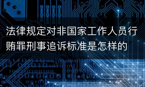 法律规定对非国家工作人员行贿罪刑事追诉标准是怎样的