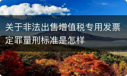 关于非法出售增值税专用发票定罪量刑标准是怎样