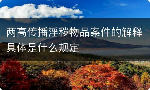 两高传播淫秽物品案件的解释具体是什么规定