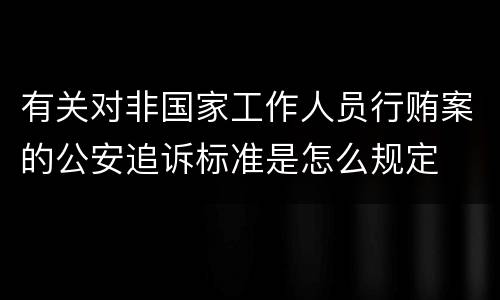 有关对非国家工作人员行贿案的公安追诉标准是怎么规定