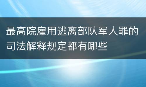 最高院雇用逃离部队军人罪的司法解释规定都有哪些