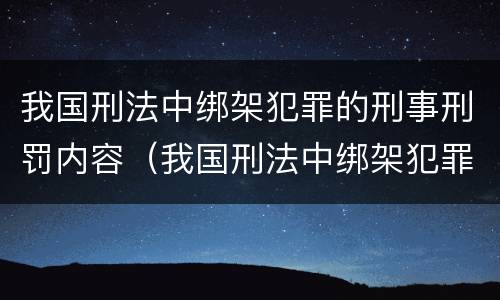 我国刑法中绑架犯罪的刑事刑罚内容（我国刑法中绑架犯罪的刑事刑罚内容不包括）