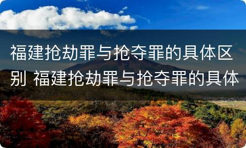 福建抢劫罪与抢夺罪的具体区别 福建抢劫罪与抢夺罪的具体区别在哪