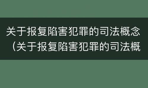 关于报复陷害犯罪的司法概念（关于报复陷害犯罪的司法概念解释）