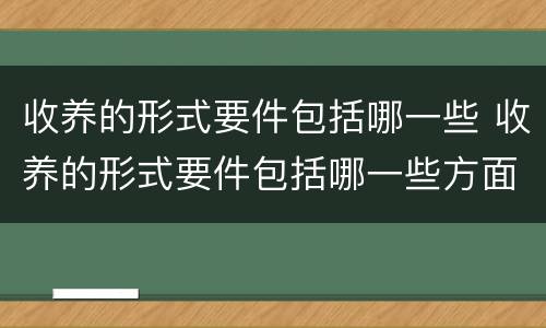 收养的形式要件包括哪一些 收养的形式要件包括哪一些方面