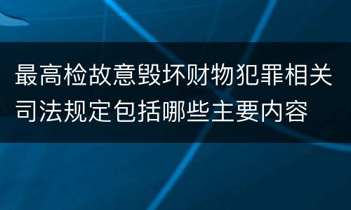 最高检故意毁坏财物犯罪相关司法规定包括哪些主要内容