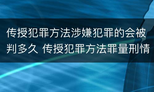 传授犯罪方法涉嫌犯罪的会被判多久 传授犯罪方法罪量刑情节严重