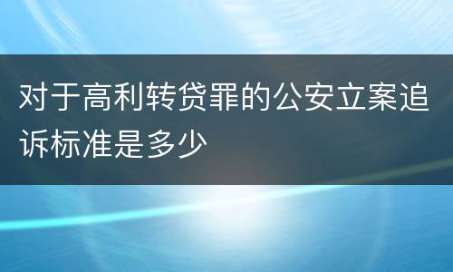 对于高利转贷罪的公安立案追诉标准是多少