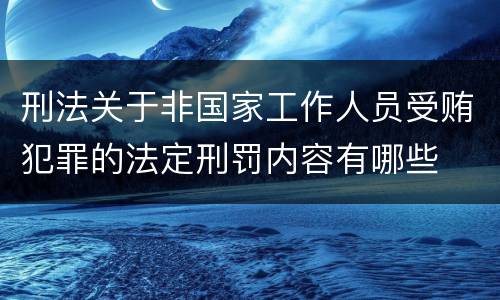 刑法关于非国家工作人员受贿犯罪的法定刑罚内容有哪些