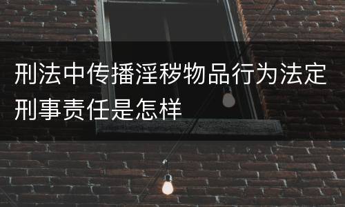 刑法中传播淫秽物品行为法定刑事责任是怎样