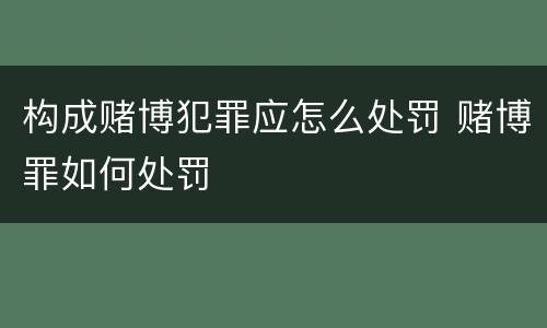 构成赌博犯罪应怎么处罚 赌博罪如何处罚