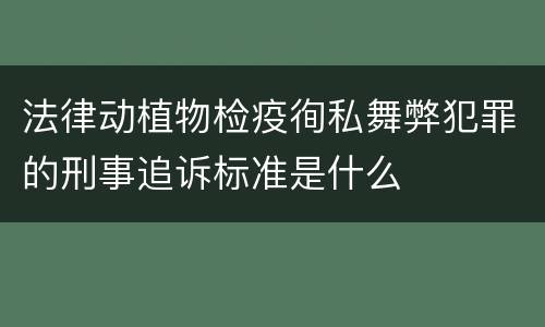 法律动植物检疫徇私舞弊犯罪的刑事追诉标准是什么