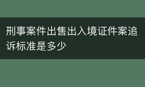 刑事案件出售出入境证件案追诉标准是多少