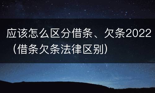 应该怎么区分借条、欠条2022(借条欠条法律区别)