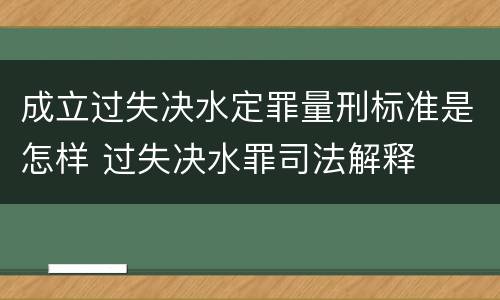 成立过失决水定罪量刑标准是怎样 过失决水罪司法解释