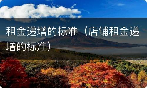 租金递增的标准（店铺租金递增的标准）