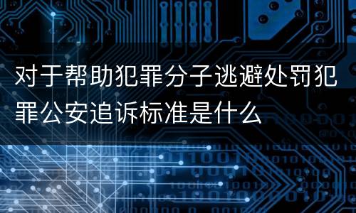 对于帮助犯罪分子逃避处罚犯罪公安追诉标准是什么
