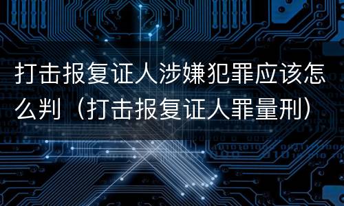 打击报复证人涉嫌犯罪应该怎么判（打击报复证人罪量刑）