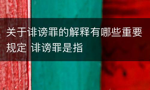 关于诽谤罪的解释有哪些重要规定 诽谤罪是指
