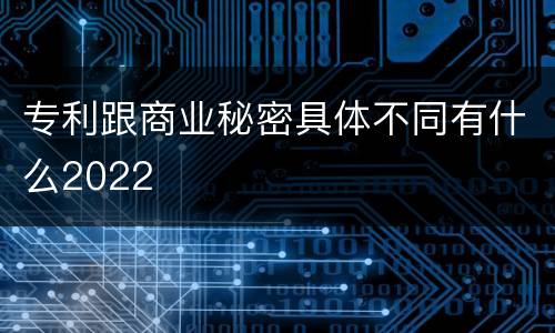 专利跟商业秘密具体不同有什么2022