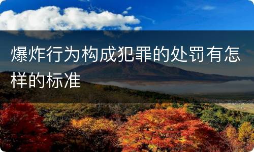 爆炸行为构成犯罪的处罚有怎样的标准