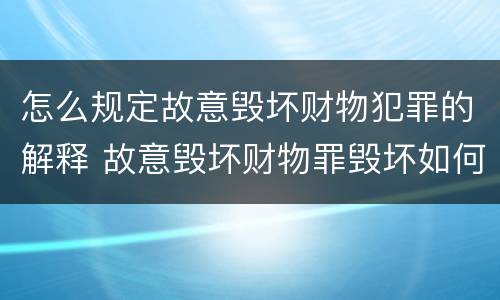 怎么规定故意毁坏财物犯罪的解释 故意毁坏财物罪毁坏如何理解