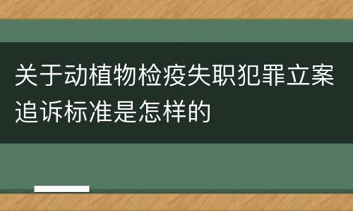 关于动植物检疫失职犯罪立案追诉标准是怎样的