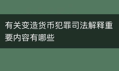 有关变造货币犯罪司法解释重要内容有哪些