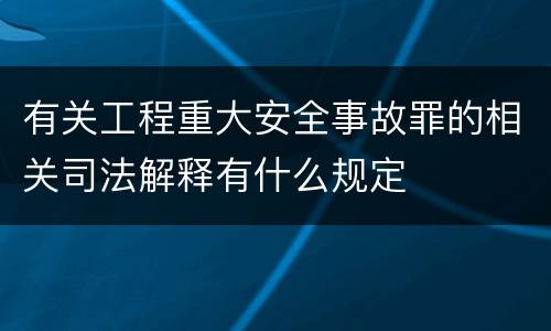有关工程重大安全事故罪的相关司法解释有什么规定