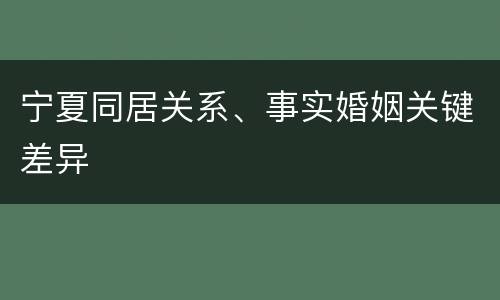 宁夏同居关系、事实婚姻关键差异