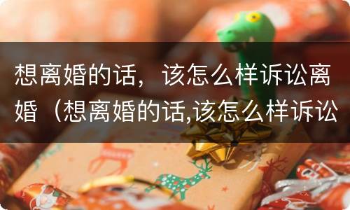 想离婚的话，该怎么样诉讼离婚（想离婚的话,该怎么样诉讼离婚呢）