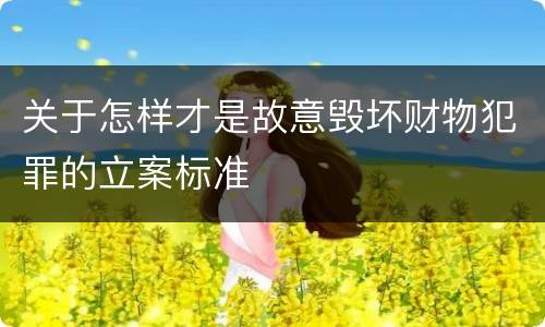 关于怎样才是故意毁坏财物犯罪的立案标准