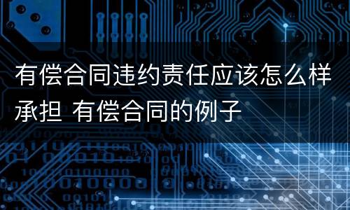 有偿合同违约责任应该怎么样承担 有偿合同的例子