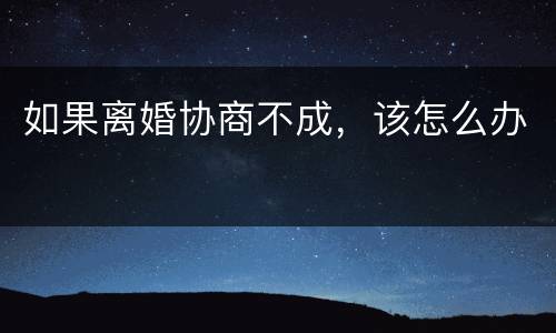 如果离婚协商不成，该怎么办