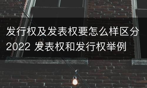 发行权及发表权要怎么样区分2022 发表权和发行权举例