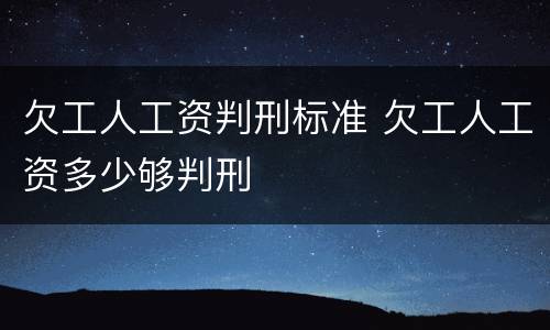 欠工人工资判刑标准 欠工人工资多少够判刑