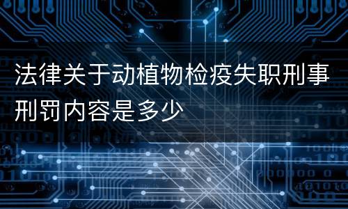 法律关于动植物检疫失职刑事刑罚内容是多少