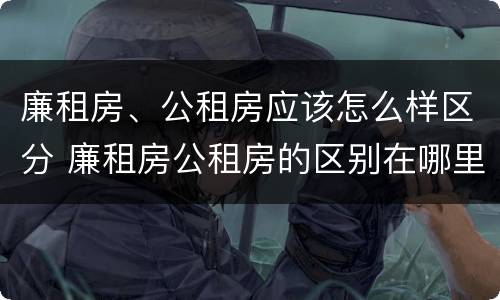 廉租房、公租房应该怎么样区分 廉租房公租房的区别在哪里