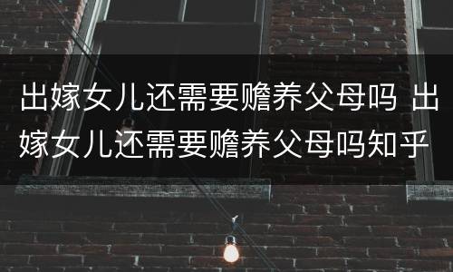 出嫁女儿还需要赡养父母吗 出嫁女儿还需要赡养父母吗知乎