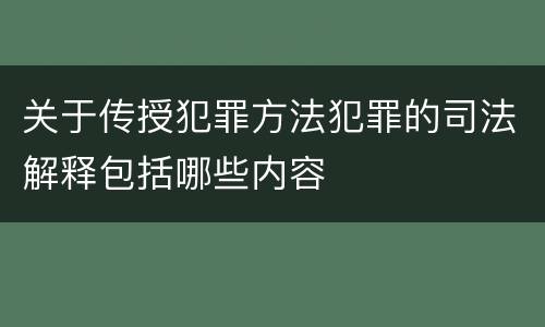 关于传授犯罪方法犯罪的司法解释包括哪些内容