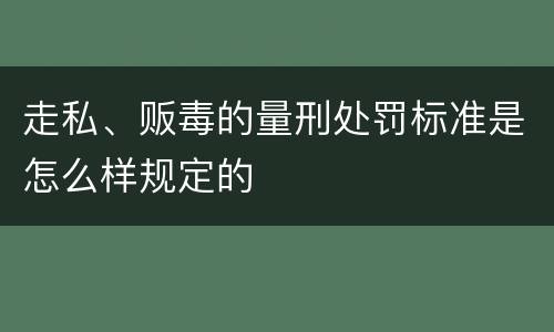 走私、贩毒的量刑处罚标准是怎么样规定的