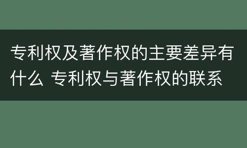 专利权及著作权的主要差异有什么 专利权与著作权的联系