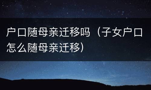 户口随母亲迁移吗（子女户口怎么随母亲迁移）