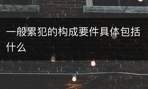 一般累犯的构成要件具体包括什么