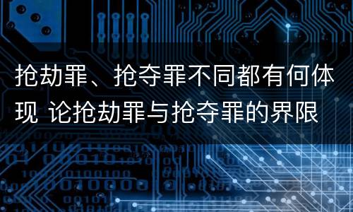 抢劫罪、抢夺罪不同都有何体现 论抢劫罪与抢夺罪的界限