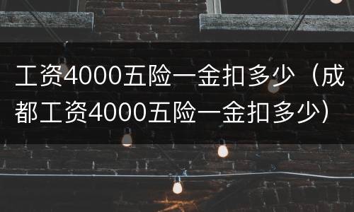 工资4000五险一金扣多少（成都工资4000五险一金扣多少）