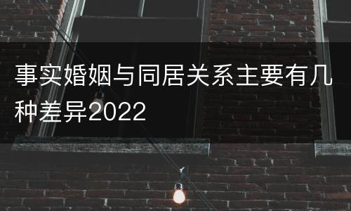 事实婚姻与同居关系主要有几种差异2022