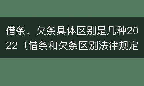 借条、欠条具体区别是几种2022（借条和欠条区别法律规定）