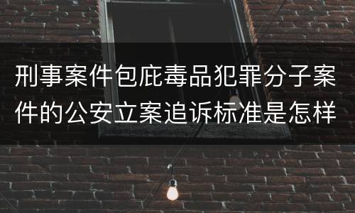 刑事案件包庇毒品犯罪分子案件的公安立案追诉标准是怎样规定