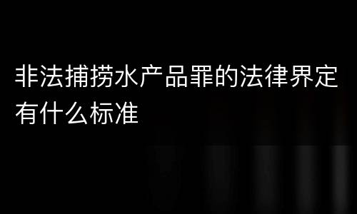 非法捕捞水产品罪的法律界定有什么标准